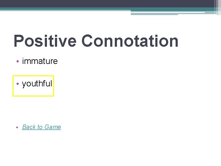 Positive Connotation • immature • youthful • Back to Game 