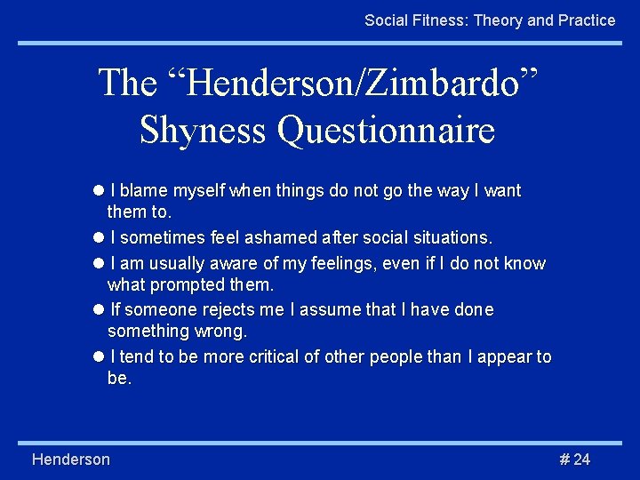 Social Fitness: Theory and Practice The “Henderson/Zimbardo” Shyness Questionnaire I blame myself when things