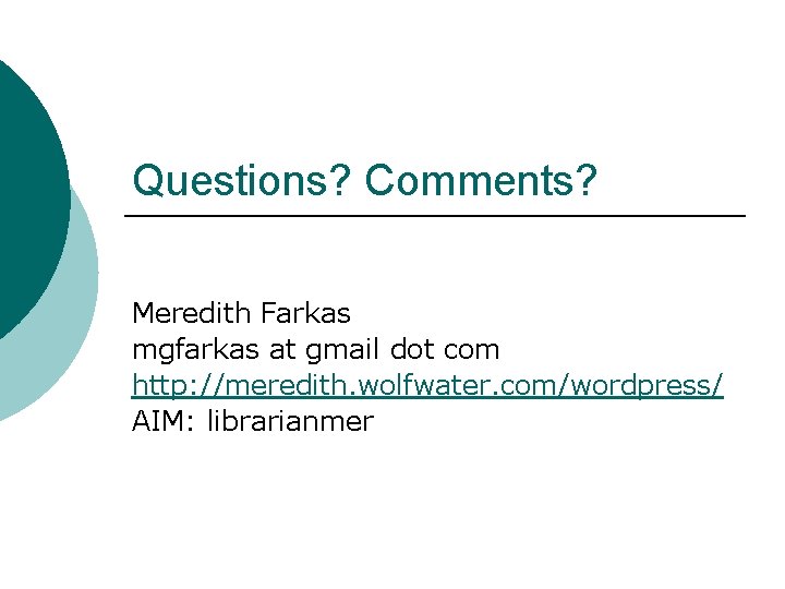 Questions? Comments? Meredith Farkas mgfarkas at gmail dot com http: //meredith. wolfwater. com/wordpress/ AIM: