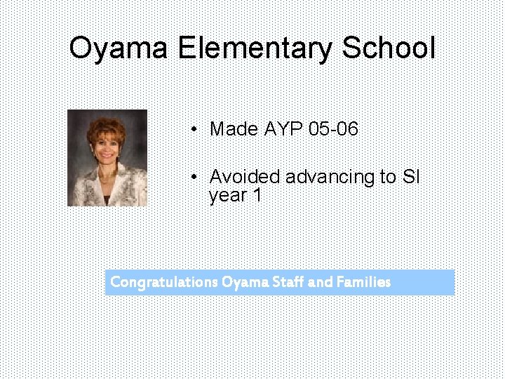 Oyama Elementary School • Made AYP 05 -06 • Avoided advancing to SI year