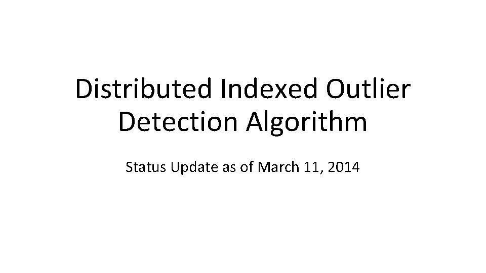 Distributed Indexed Outlier Detection Algorithm Status Update as of March 11, 2014 