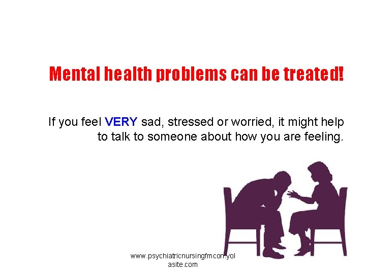 Mental health problems can be treated! If you feel VERY sad, stressed or worried,