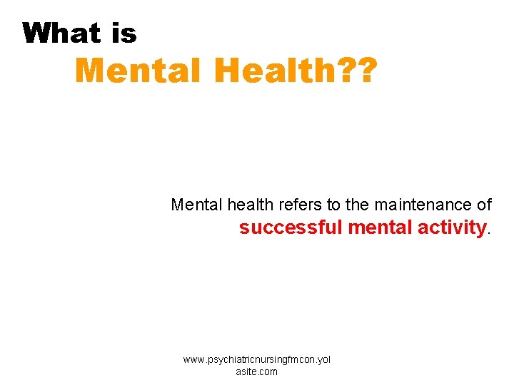 What is Mental Health? ? Mental health refers to the maintenance of successful mental