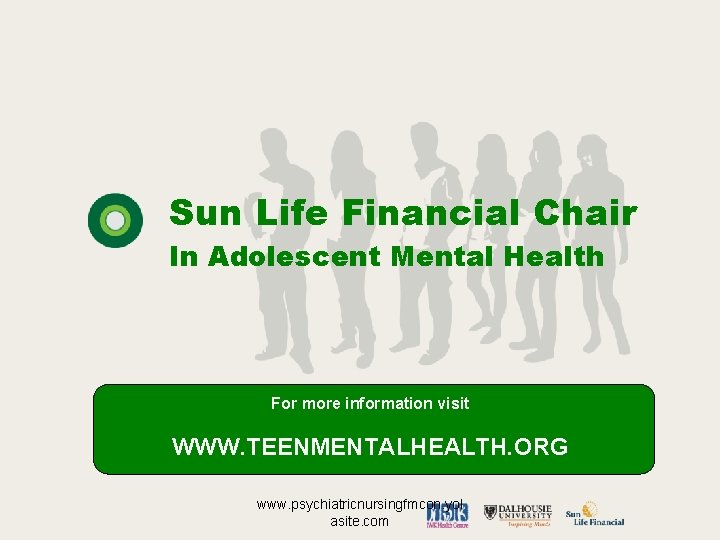 Sun Life Financial Chair In Adolescent Mental Health For more information visit WWW. TEENMENTALHEALTH.