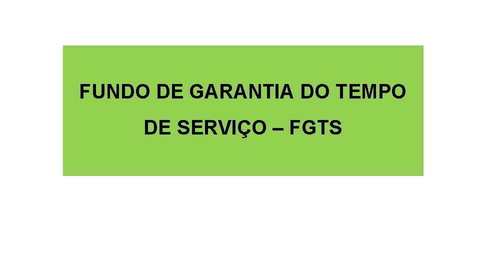 FUNDO DE GARANTIA DO TEMPO DE SERVIÇO – FGTS 