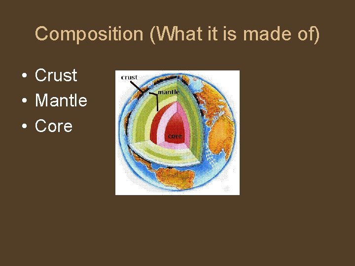 Composition (What it is made of) • Crust • Mantle • Core 