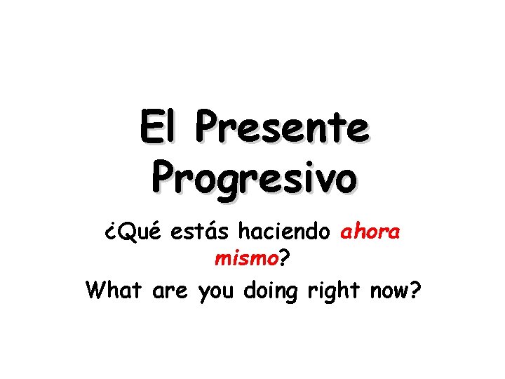 El Presente Progresivo ¿Qué estás haciendo ahora mismo? What are you doing right now?