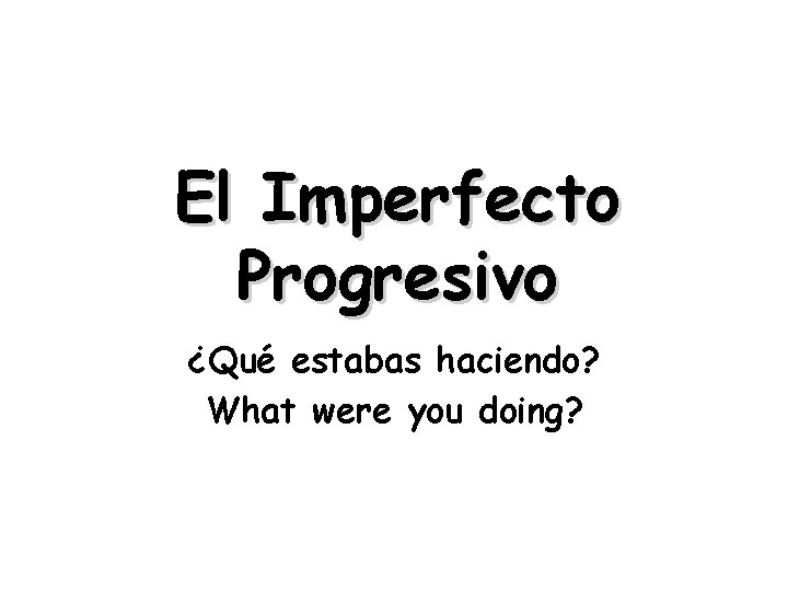 El Imperfecto Progresivo ¿Qué estabas haciendo? What were you doing? 