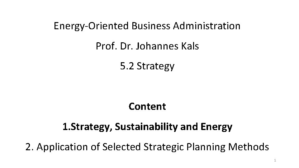 Energy-Oriented Business Administration Prof. Dr. Johannes Kals 5. 2 Strategy Content 1. Strategy, Sustainability