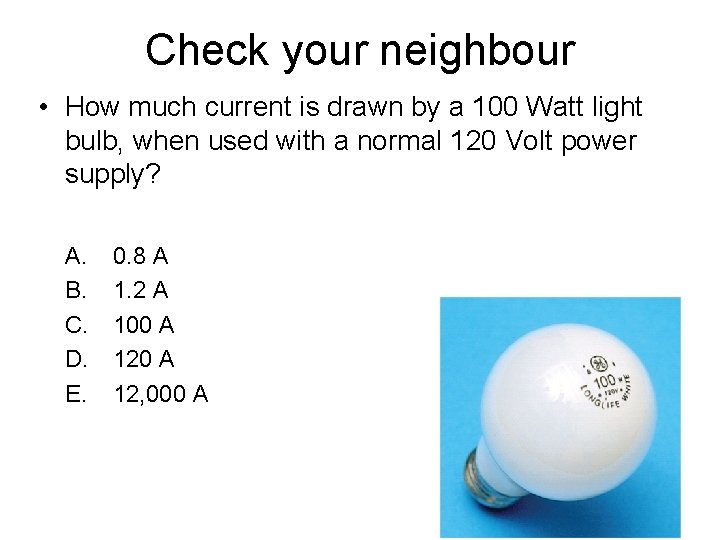 Check your neighbour • How much current is drawn by a 100 Watt light