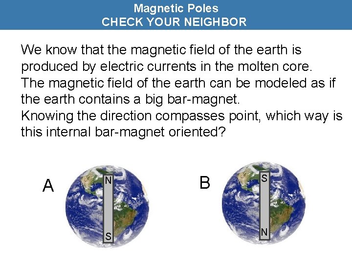 Magnetic Poles CHECK YOUR NEIGHBOR We know that the magnetic field of the earth