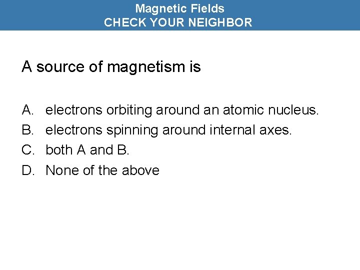 Magnetic Fields CHECK YOUR NEIGHBOR A source of magnetism is A. B. C. D.