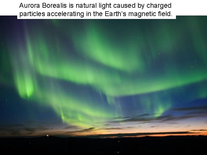 Aurora Borealis is natural light caused by charged particles accelerating in the Earth’s magnetic