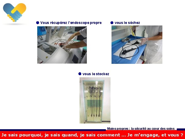  Vous récupérez l’endoscope propre vous le séchez vous le stockez Mains propres :