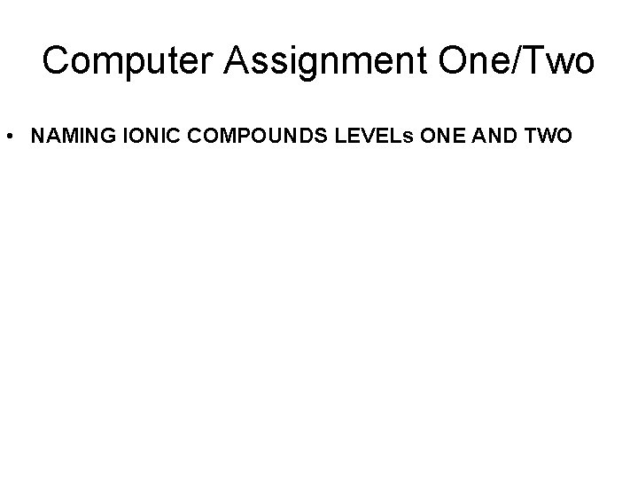 Computer Assignment One/Two • NAMING IONIC COMPOUNDS LEVELs ONE AND TWO 