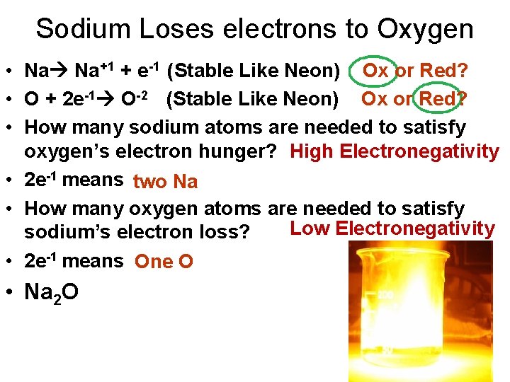 Sodium Loses electrons to Oxygen • Na Na+1 + e-1 (Stable Like Neon) Ox