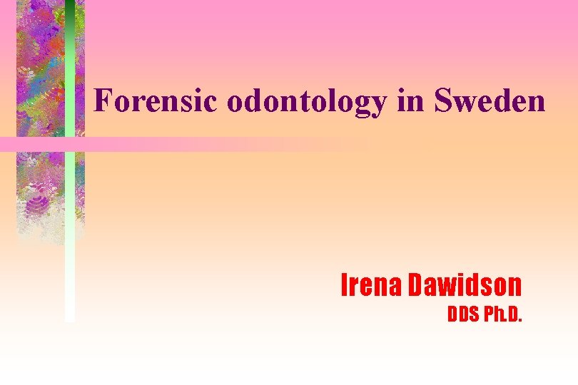 Forensic odontology in Sweden Irena Dawidson DDS Ph. D. 