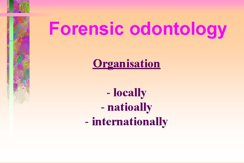 Forensic odontology Organisation - locally - natioally - internationally 