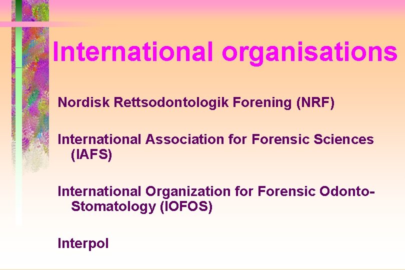 International organisations Nordisk Rettsodontologik Forening (NRF) International Association for Forensic Sciences (IAFS) International Organization