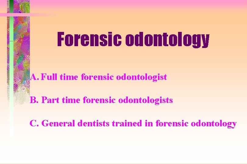 Forensic odontology A. Full time forensic odontologist B. Part time forensic odontologists C. General