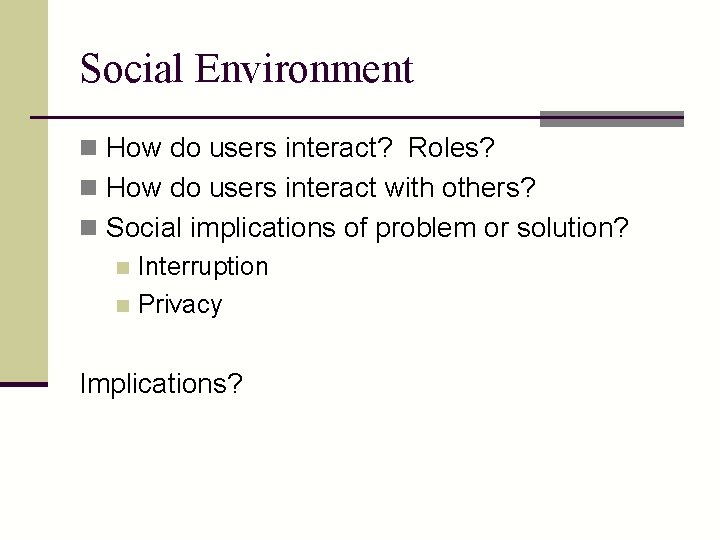 Social Environment n How do users interact? Roles? n How do users interact with