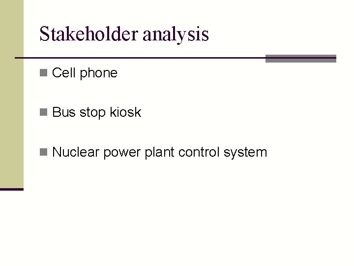 Stakeholder analysis n Cell phone n Bus stop kiosk n Nuclear power plant control