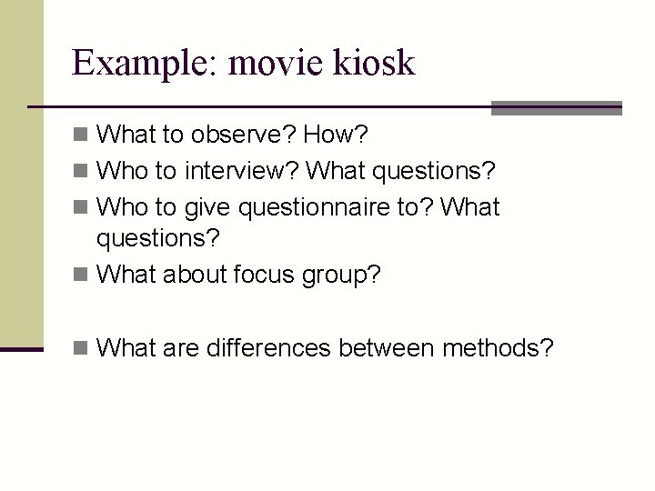 Example: movie kiosk n What to observe? How? n Who to interview? What questions?