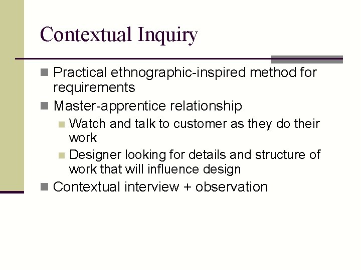 Contextual Inquiry n Practical ethnographic-inspired method for requirements n Master-apprentice relationship Watch and talk