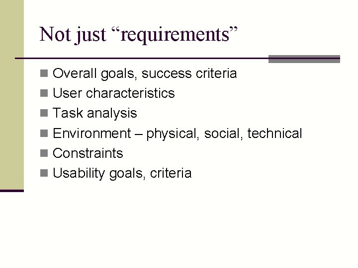 Not just “requirements” n Overall goals, success criteria n User characteristics n Task analysis