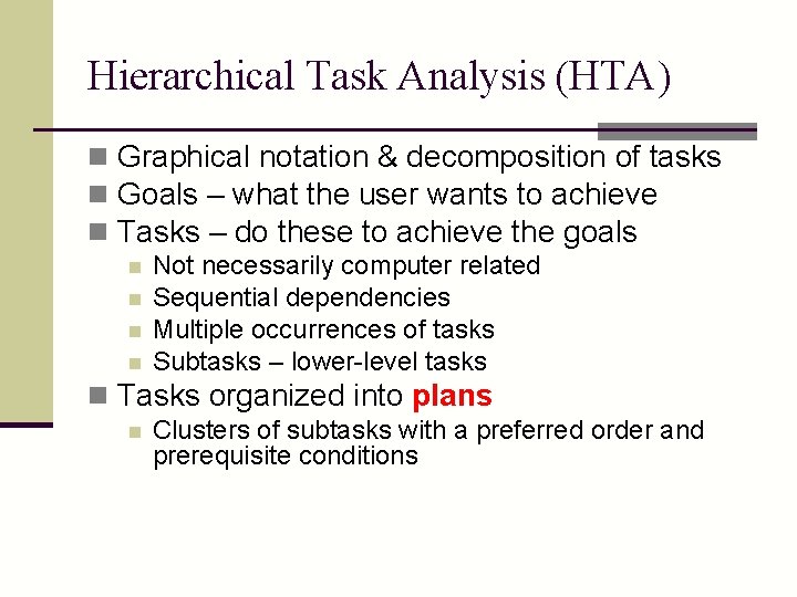 Hierarchical Task Analysis (HTA) n Graphical notation & decomposition of tasks n Goals –