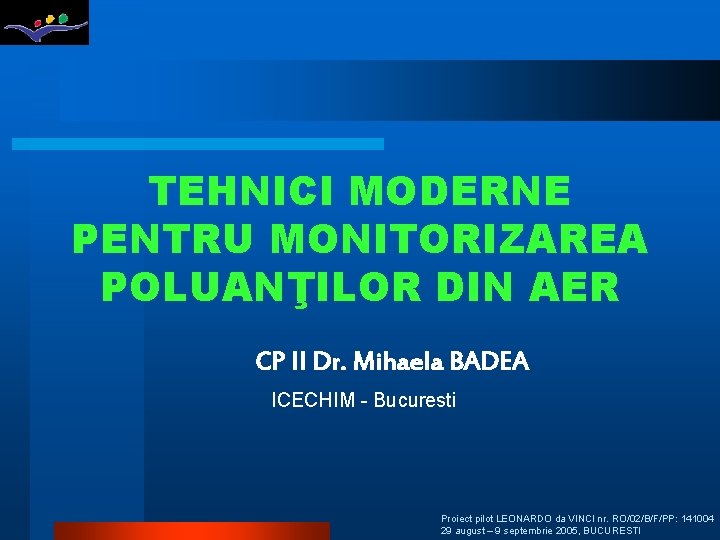 TEHNICI MODERNE PENTRU MONITORIZAREA POLUANŢILOR DIN AER CP II Dr. Mihaela BADEA ICECHIM -