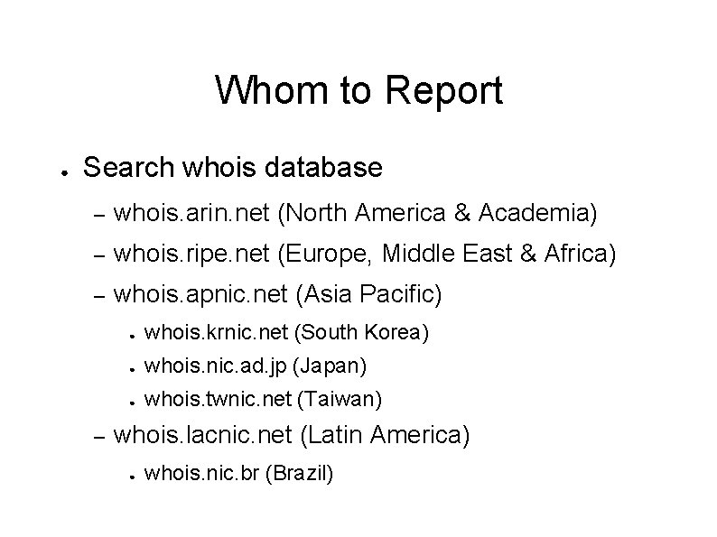 Whom to Report ● Search whois database – whois. arin. net (North America &