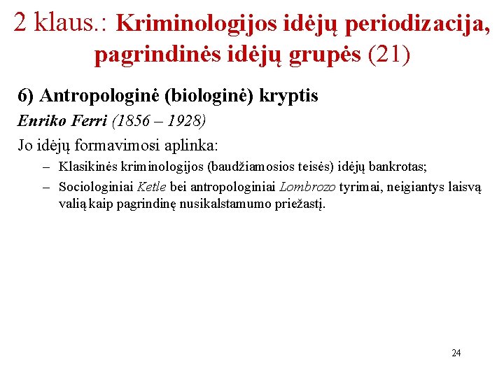 2 klaus. : Kriminologijos idėjų periodizacija, pagrindinės idėjų grupės (21) 6) Antropologinė (biologinė) kryptis