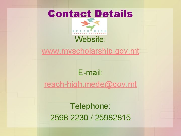 Contact Details Website: www. myscholarship. gov. mt E-mail: reach-high. mede@gov. mt Telephone: 2598 2230