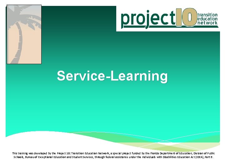 Service-Learning This training was developed by the Project 10: Transition Education Network, a special