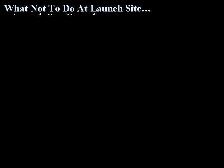 What Not To Do At Launch Site… Launch Day Procedures: Payload Launchers 