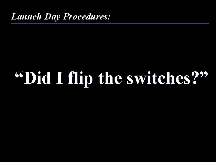 Launch Day Procedures: “Did I flip the switches? ” 