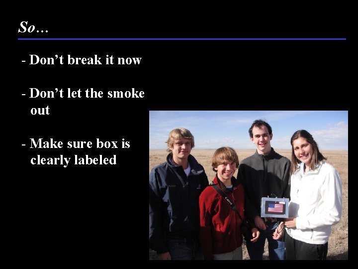 So… - Don’t break it now - Don’t let the smoke out - Make