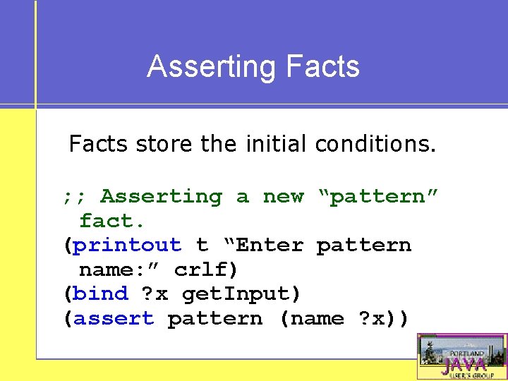 Asserting Facts store the initial conditions. ; ; Asserting a new “pattern” fact. (printout