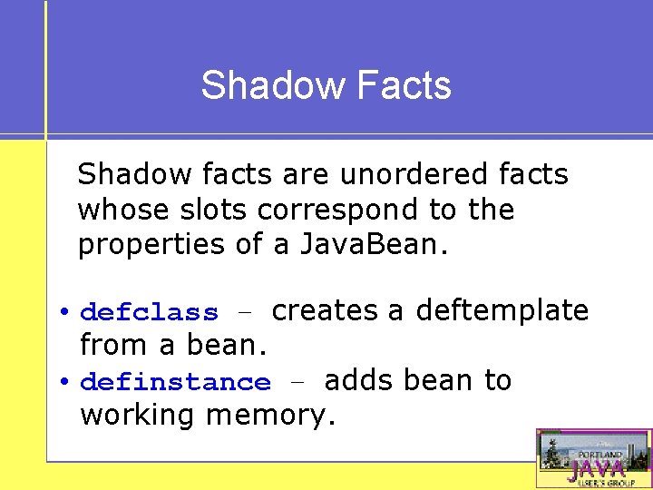 Shadow Facts Shadow facts are unordered facts whose slots correspond to the properties of