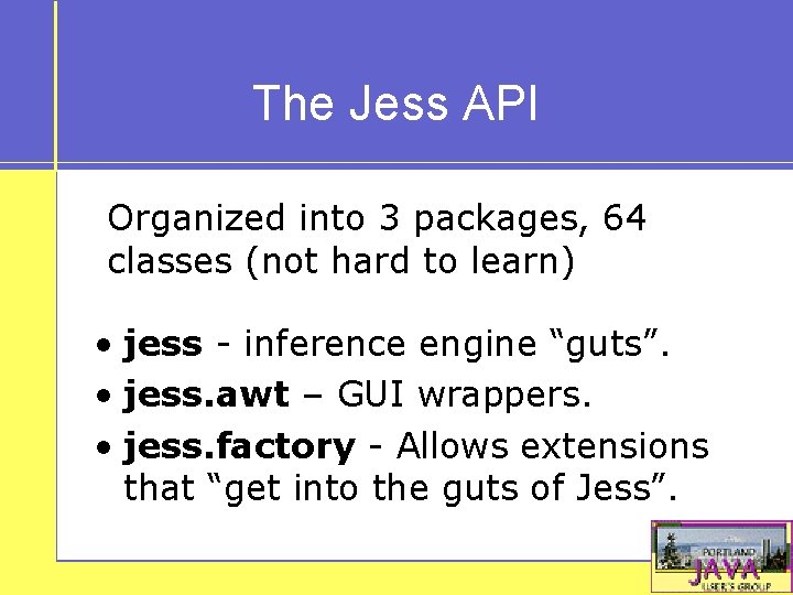 The Jess API Organized into 3 packages, 64 classes (not hard to learn) •