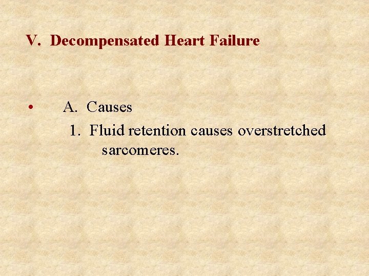 V. Decompensated Heart Failure • A. Causes 1. Fluid retention causes overstretched sarcomeres. 