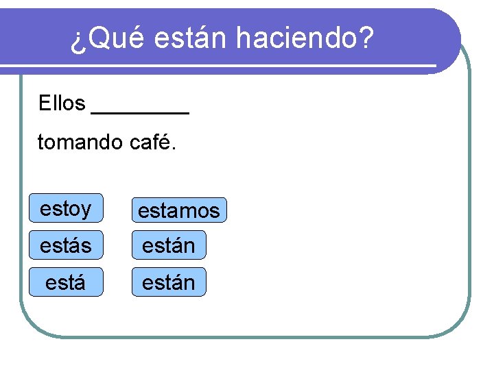 ¿Qué están haciendo? Ellos ____ tomando café. estoy estamos están 