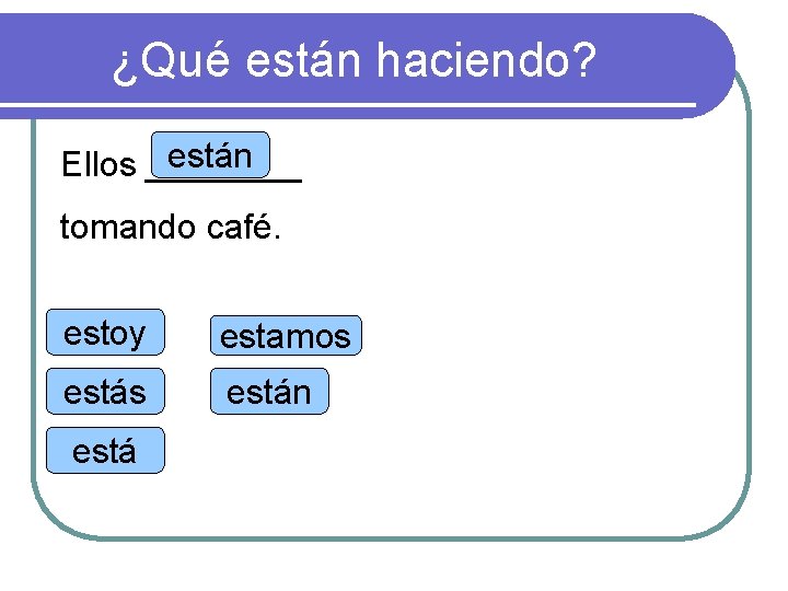 ¿Qué están haciendo? están Ellos ____ tomando café. estoy estamos están está 