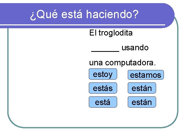 ¿Qué está haciendo? El troglodita ______ usando una computadora. estoy estamos están 