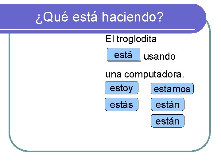 ¿Qué está haciendo? El troglodita está usando ______ una computadora. estoy estamos están 