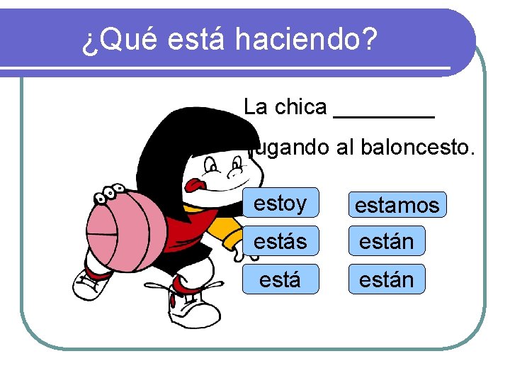 ¿Qué está haciendo? La chica ____ jugando al baloncestoy estamos están 