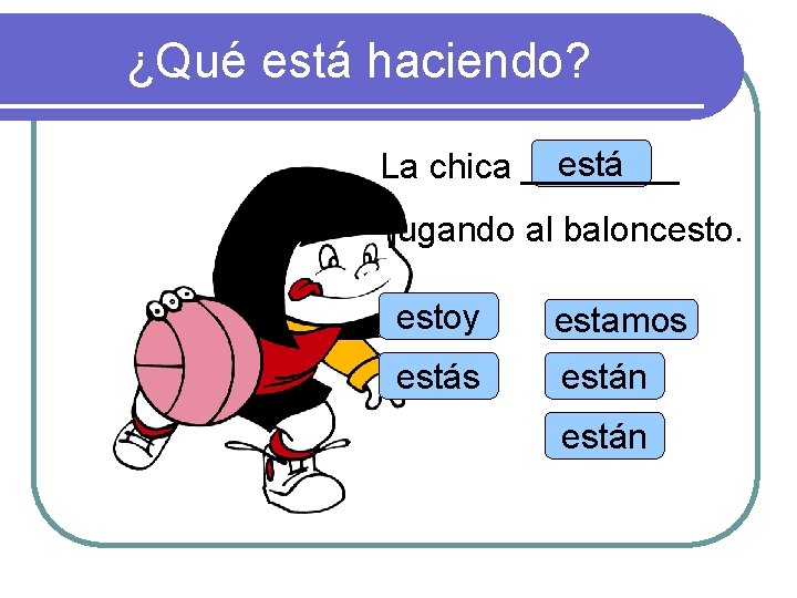 ¿Qué está haciendo? está La chica ____ jugando al baloncestoy estamos están 