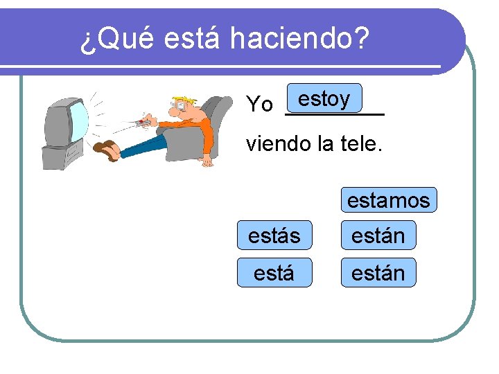 ¿Qué está haciendo? estoy Yo ____ viendo la tele. estamos están 