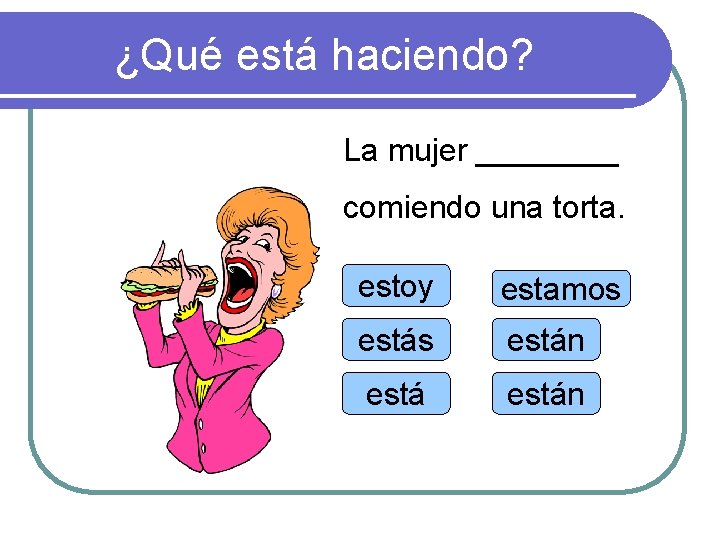 ¿Qué está haciendo? La mujer ____ comiendo una torta. estoy estamos están 